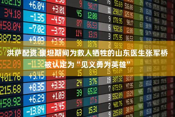 洪萨配资 援坦期间为救人牺牲的山东医生张军桥被认定为“见义勇为英雄”