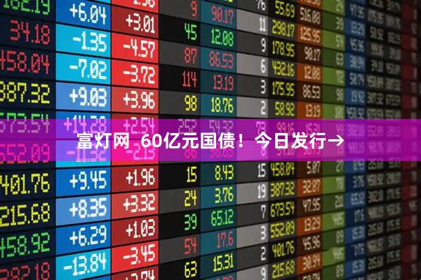 富灯网  60亿元国债！今日发行→
