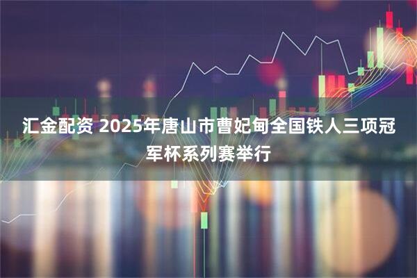 汇金配资 2025年唐山市曹妃甸全国铁人三项冠军杯系列赛举行