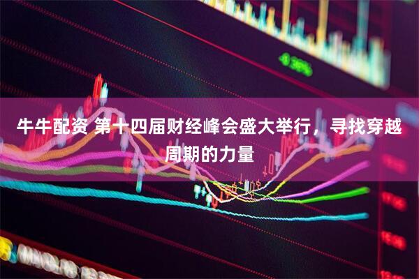 牛牛配资 第十四届财经峰会盛大举行，寻找穿越周期的力量