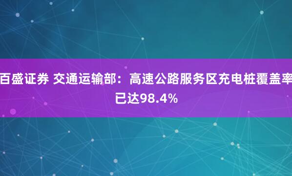 百盛证券 交通运输部：高速公路服务区充电桩覆盖率已达98.4%