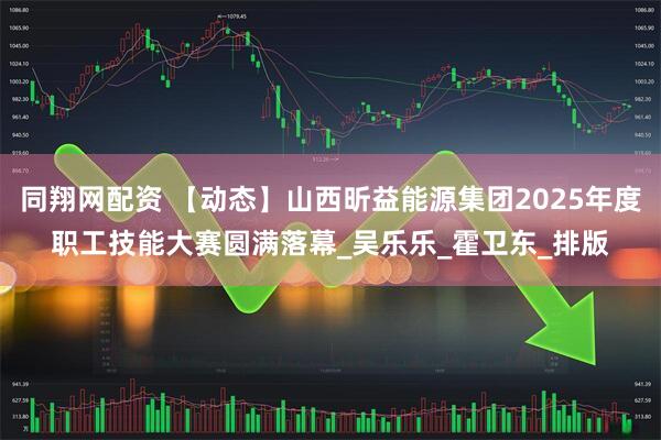同翔网配资 【动态】山西昕益能源集团2025年度职工技能大赛圆满落幕_吴乐乐_霍卫东_排版