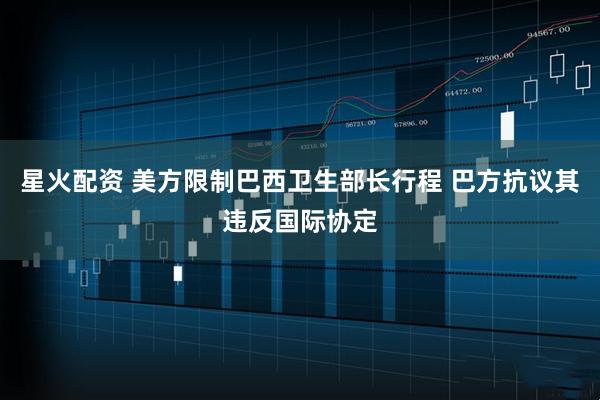 星火配资 美方限制巴西卫生部长行程 巴方抗议其违反国际协定