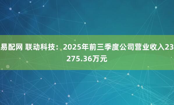 易配网 联动科技：2025年前三季度公司营业收入23275.36万元