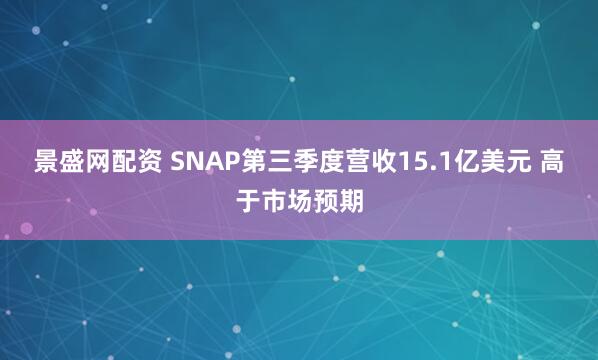 景盛网配资 SNAP第三季度营收15.1亿美元 高于市场预期