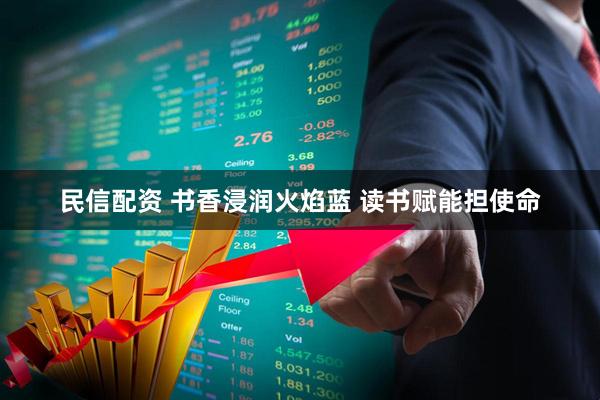 民信配资 书香浸润火焰蓝 读书赋能担使命